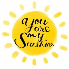You Are My Sunshine  :-)