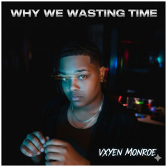 why we wastin’ time?”