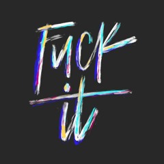 FUCK IT