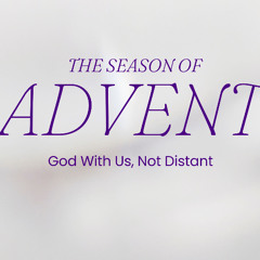 The Season Of ADVENT God With Us, Not Distant (12-14-24)