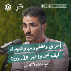 أسرى ومفقودين وشـ.هداء.. كيف عبروا نهر الأردن؟ | سلطان العجلوني | جسر بودكاست