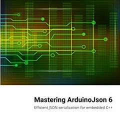 [Access] PDF EBOOK EPUB KINDLE Mastering ArduinoJson: Efficient JSON serialization fo