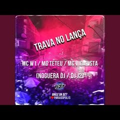 Trava No Lança - MC W1 MC TETEU DJ J2 DJ MAGRONES