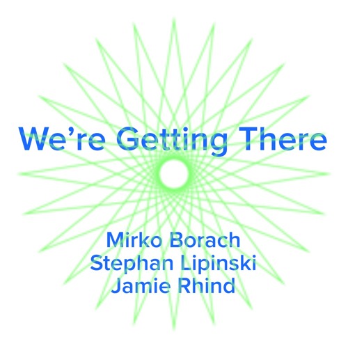 We're Getting There - Stephan Lipinski / Mirko Borach / Jamie Rhind