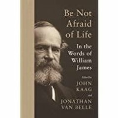 [PDF][Download] Be Not Afraid of Life: In the Words of William James