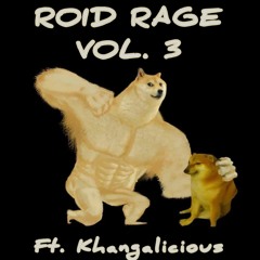 ROID RAGE VOL. 3 (Ft. Khangalicious)