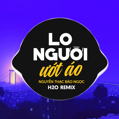 Stream Lo Người Ướt Áo (Remix) by H2O Remix | Listen online for free on ...