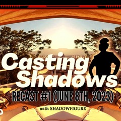 Casting Shadows ReCast #1 (June 8th, 2023)