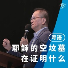 耶稣的空坟墓在证明什么？（粤语）09/04/2023