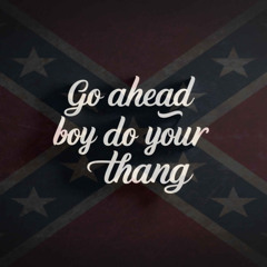 GO AHEAD BOY DO YOUR THANG