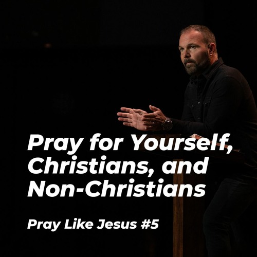 Stream Pray Like Jesus #5 - Pray for Yourself, Christians, and Non ...