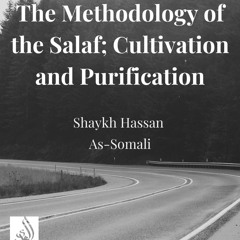 The Methodology of the Salaf; Cultivation and Purification - Shaykh Hassan As-Somali