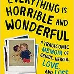 ( UWpYk ) Everything Is Horrible and Wonderful: A Tragicomic Memoir of Genius, Heroin, Love and Loss