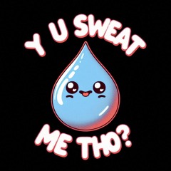 Y U Sweat Me Tho?