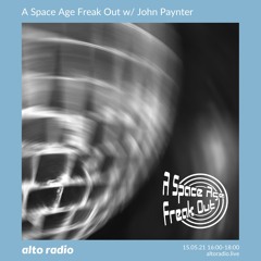 A Space Age Freak Out With John Paynter 15.05.21 (Alto Radio)