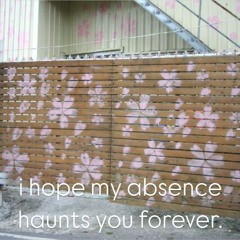 I hope my absence haunts you forever