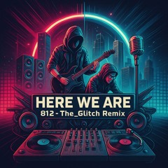 Here we are (812 The_Glitch Mix)