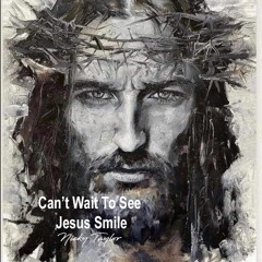 Can't Wait To See Jesus Smile