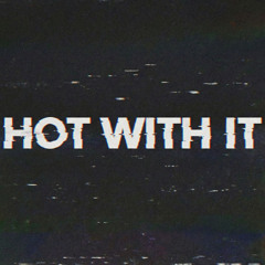 HOT WITH IT