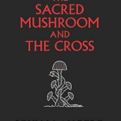 [VIEW] [KINDLE PDF EBOOK EPUB] The Sacred Mushroom and The Cross: A study of the natu