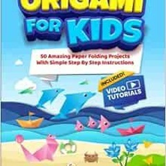 [View] PDF 📔 Origami For Kids: 50 Amazing Paper Folding Projects With Simple Step By