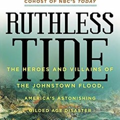 [Read] PDF 📗 Ruthless Tide: The Heroes and Villains of the Johnstown Flood, America'