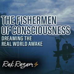 The Fishermen of Consciousness: Dreaming the Real World Awake