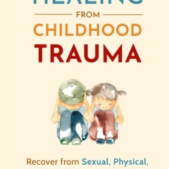 [PDF⚡READ❤ONLINE] Healing From Childhood Trauma: How To Recover From Sexual, Phy
