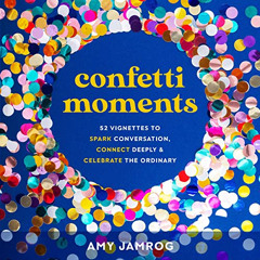 [READ] KINDLE 🖊️ Confetti Moments: Fifty-Two Vignettes to Spark Conversation, Connec