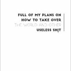 [READ] KINDLE 📦 Full of my plans on how to take over the world and the useless sh!t