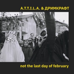 A.T.T.I.L.A. & ДРИМКРАФТ - Not the Last Day of February