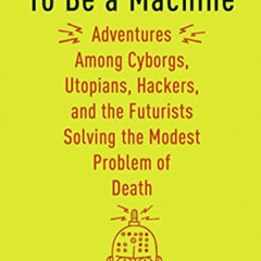 VIEW EBOOK 🖌️ To Be a Machine: Adventures Among Cyborgs, Utopians, Hackers, and the