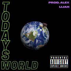 Todays World (FT. LIJAH)- Prod. Alex