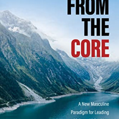 GET EBOOK 📝 From the Core: A New Masculine Paradigm for Leading with Love, Living Yo