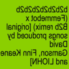 b2b2b2b2b2b2b (Femmebot x B2b remix)