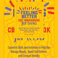 #DOWNLOAD Feeling Better: CBT Workbook for Teens: Essential Skills and Activities to Help You Manage
