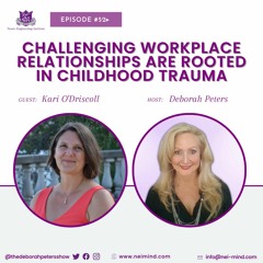 Kari O'Driscoll - Challenging Workplace Relationships Are Rooted in Childhood Trauma