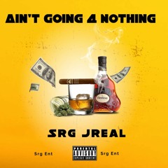 Srg Jreal - Aint going 4 Nothing