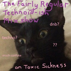 The Fairly Regular Technoid-ish Mix Show on toxic sickness (my resident show)