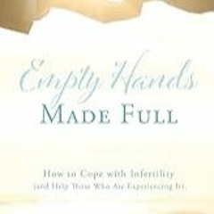 FREE B.o.o.k (Medal Winner) Empty Hands Made Full: How to Cope with Infertility (and Help Those Wh