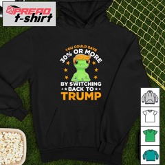 You could Save 30 Percent or More by Switching Back to Trump shirt