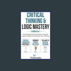 #^Ebook 📖 Critical Thinking & Logic Mastery - 3 Books In 1: How To Make Smarter Decisions, Conquer