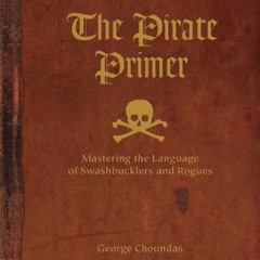 [View] EBOOK EPUB KINDLE PDF The Pirate Primer: Mastering the Language of Swashbucklers and Rogues b