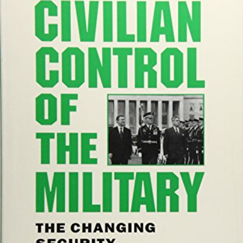 [ACCESS] KINDLE 📒 Civilian Control of the Military: The Changing Security Environmen
