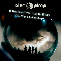 Alien Pimp - If This World Won't Let Us Dream (We Won't Let It Sleep)