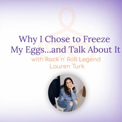"Why I Chose to Freeze My Eggs…and Talk About It" - with Rock n' Roll Legend, Lauren Turk