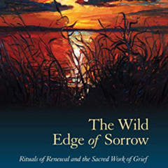 [ACCESS] KINDLE 📂 The Wild Edge of Sorrow: Rituals of Renewal and the Sacred Work of