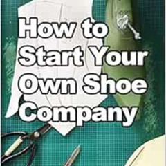 Read EPUB 💌 How to Start Your Own Shoe Company: A start-up guide to designing, manuf