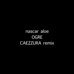 nascar aloe - "OGRE" - CAEZZURA bootleg