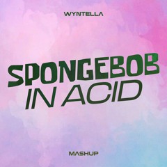 SPONGEBOB IN ACID ( WYNTELLA MASHUP)